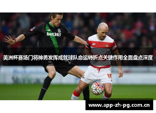 美洲杯赛场门将神勇发挥成就球队命运转折点关键作用全面盘点深度 美洲杯赛场门将神勇发挥成就球队命运转折点关键作用全面盘点深度